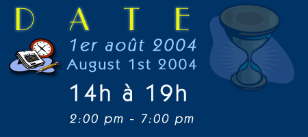 D A T E : 1er aot 2004 (14h  19h) / August 1st 2004 (2:00 pm - 7:00 pm)